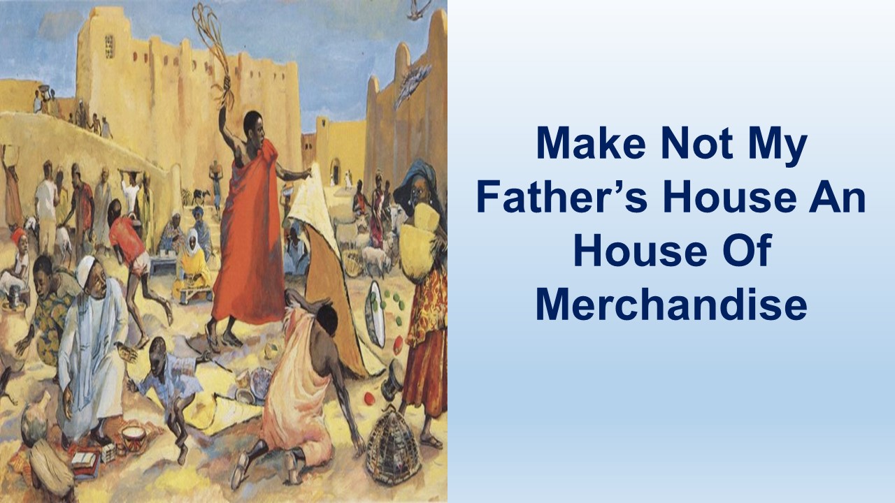 Make Not My Father’s House A House Of Merchandise – St John 2:1-25