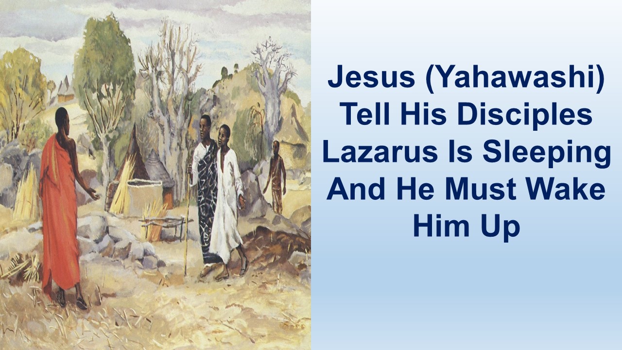 Jesus (Yahawashi) Said He Need To Go Wake Lazarus Up