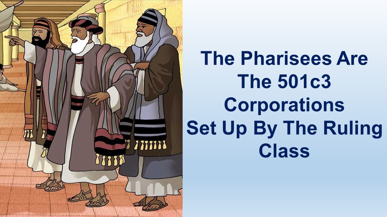 The Pharisees Are The 501c3 Corporations Set Up By The Ruling Class