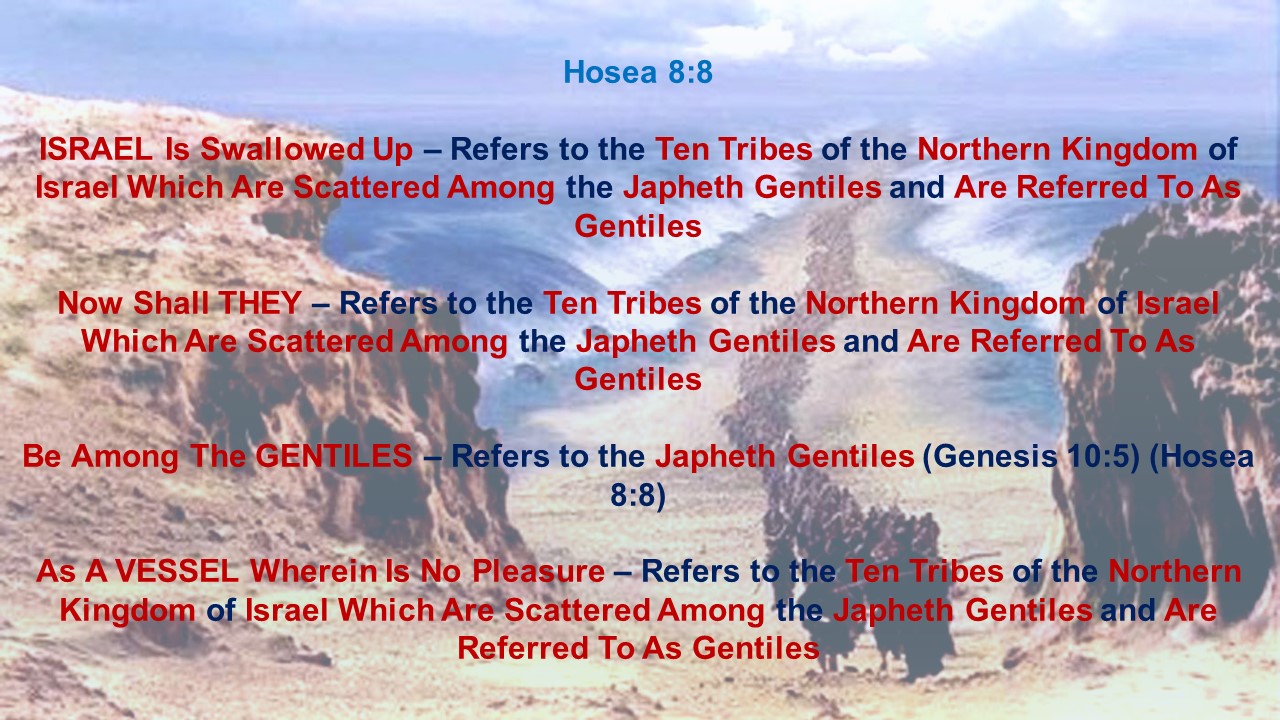 Hosea 8:8                        Israel is swallowed up: now shall they be among the Gentiles as a vessel wherein is no pleasure.